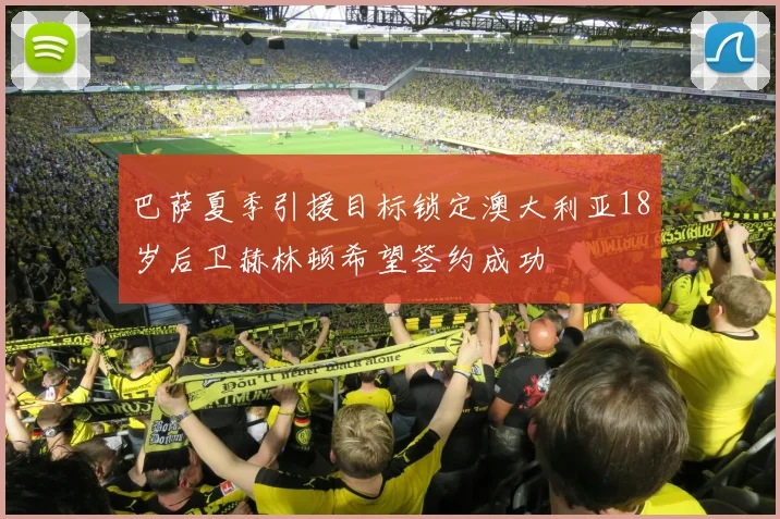 巴萨夏季引援目标锁定澳大利亚18岁后卫赫林顿希望签约成功
