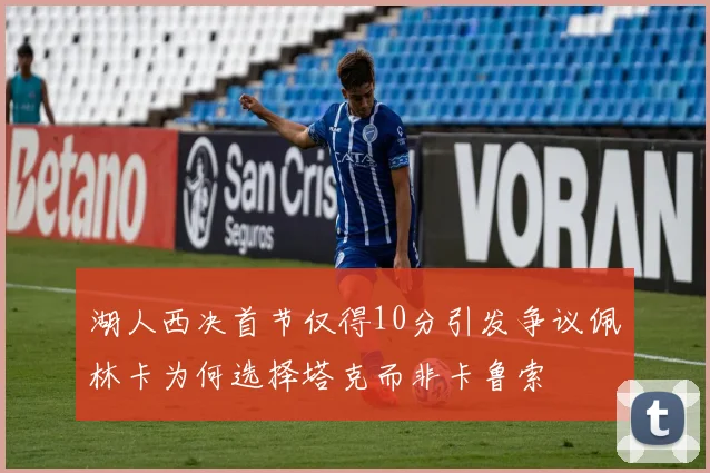 湖人西决首节仅得10分引发争议佩林卡为何选择塔克而非卡鲁索