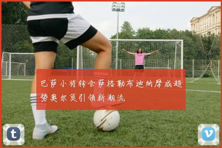 巴萨小将转会萨格勒布迪纳摩成趋势奥尔莫引领新潮流