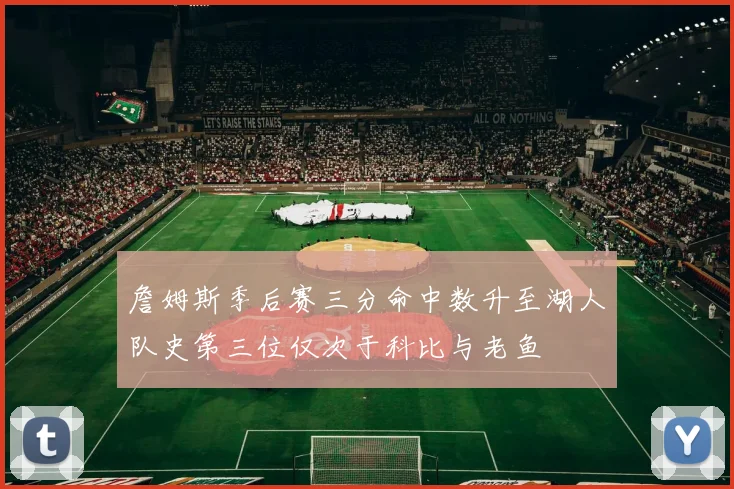詹姆斯季后赛三分命中数升至湖人队史第三位仅次于科比与老鱼