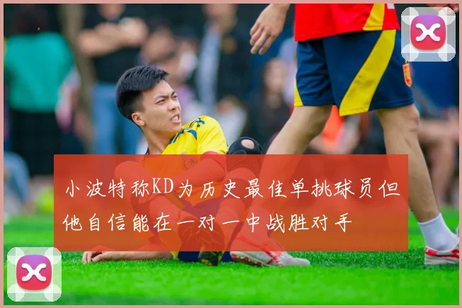 小波特称KD为历史最佳单挑球员但他自信能在一对一中战胜对手