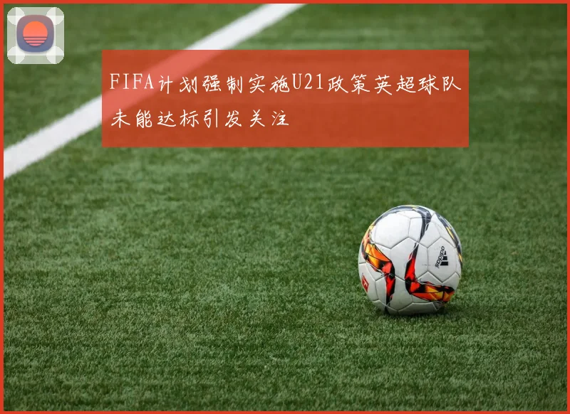 FIFA计划强制实施U21政策英超球队未能达标引发关注
