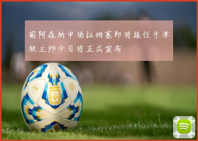 前阿森纳中场拉姆塞即将接任牛津联主帅今日将正式宣布
