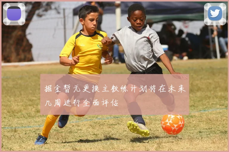掘金暂无更换主教练计划将在未来几周进行全面评估